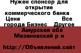 Нужен спонсор для открытие коммерческого банка › Цена ­ 200.000.000.00 - Все города Бизнес » Другое   . Амурская обл.,Мазановский р-н